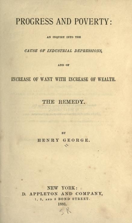 Title page: Progress and Poverty: an inquiry into the cause of industrial depressions, and of increase of want with increase of wealth. The remedy. By Henry George. New York: D. Appleton and Company, 1881.